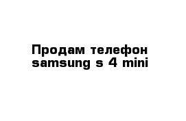  Продам телефон samsung s-4 mini